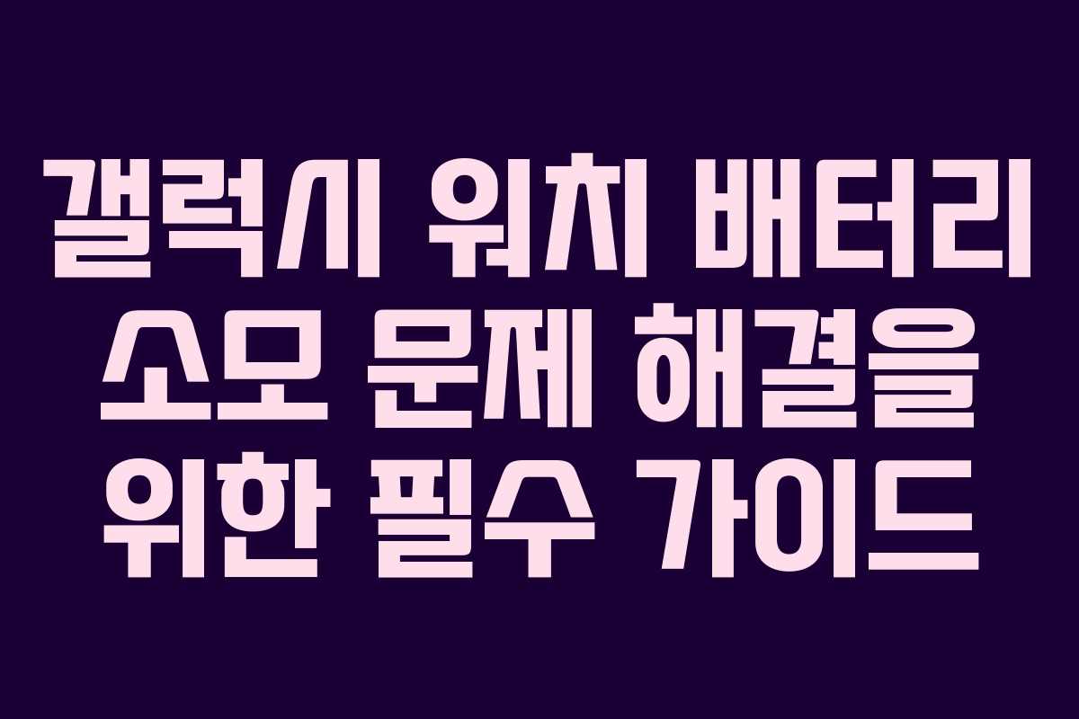 갤럭시 워치 배터리 소모 문제 해결을 위한 필수 가이드