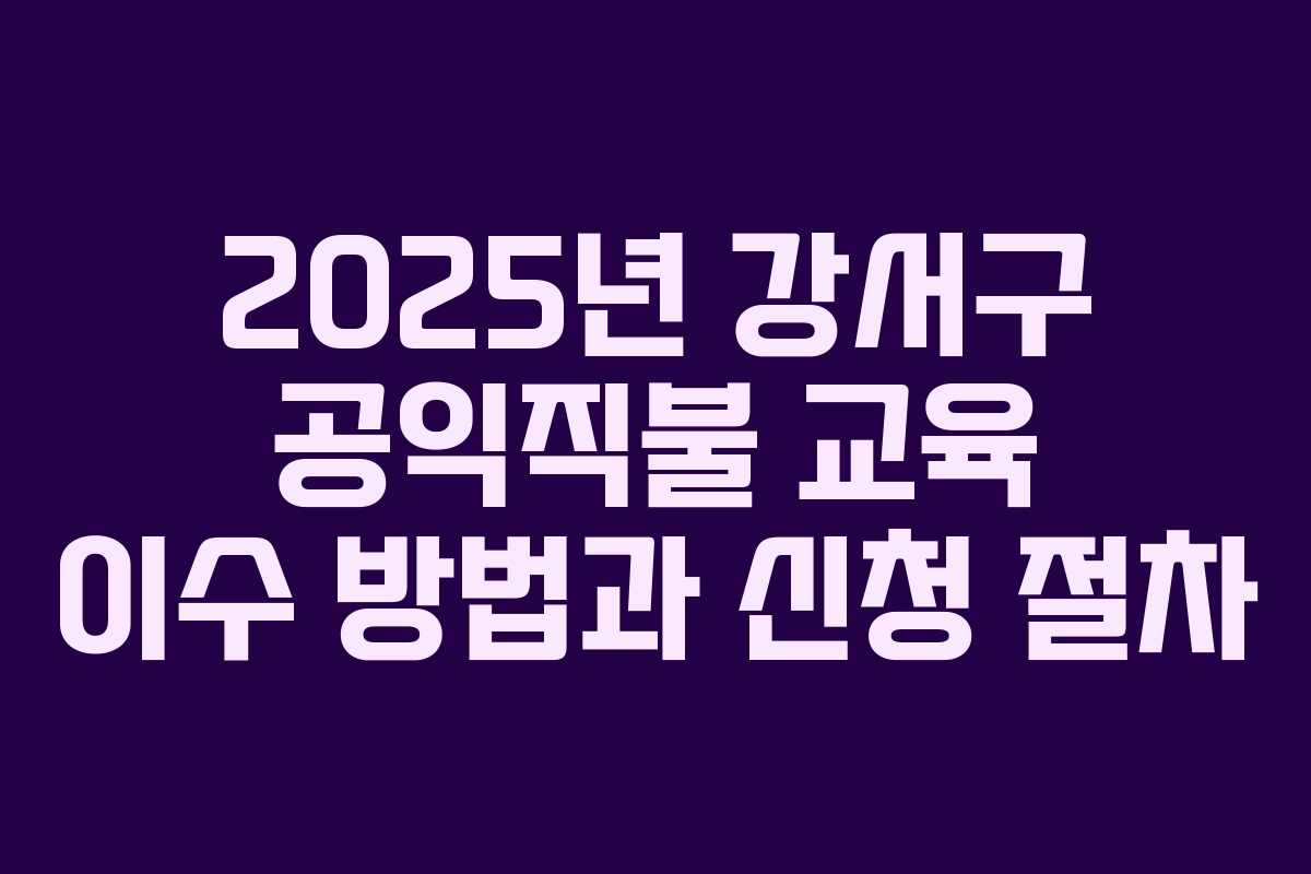 2025년 강서구 공익직불 교육 이수 방법과 신청 절차