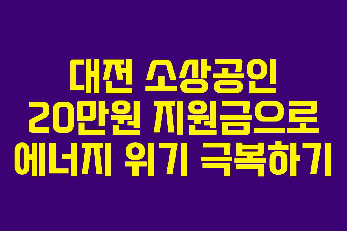 대전 소상공인 20만원 지원금으로 에너지 위기 극복하기