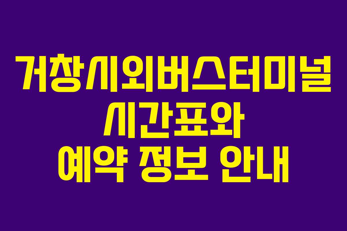 거창시외버스터미널 시간표와 예약 정보 안내