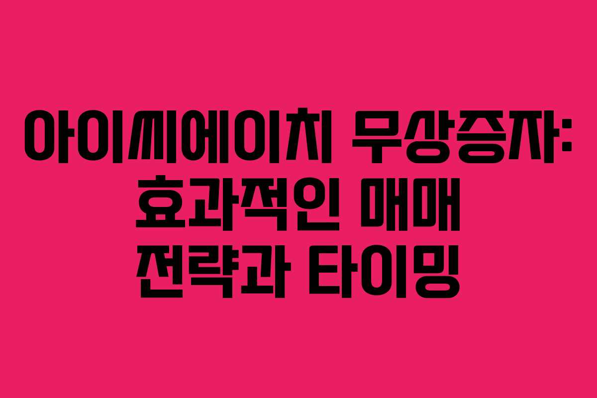 아이씨에이치 무상증자: 효과적인 매매 전략과 타이밍