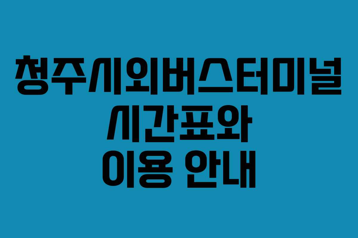 청주시외버스터미널 시간표와 이용 안내