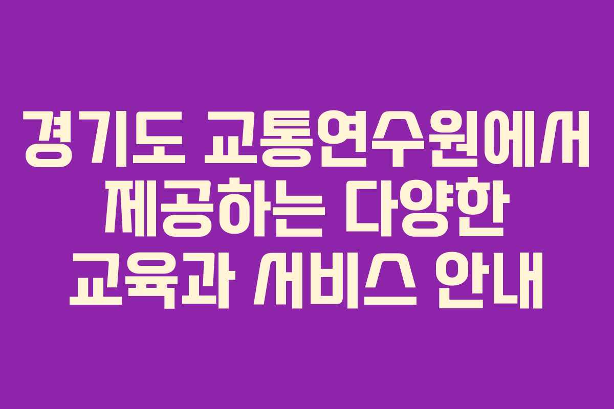 경기도 교통연수원에서 제공하는 다양한 교육과 서비스 안내