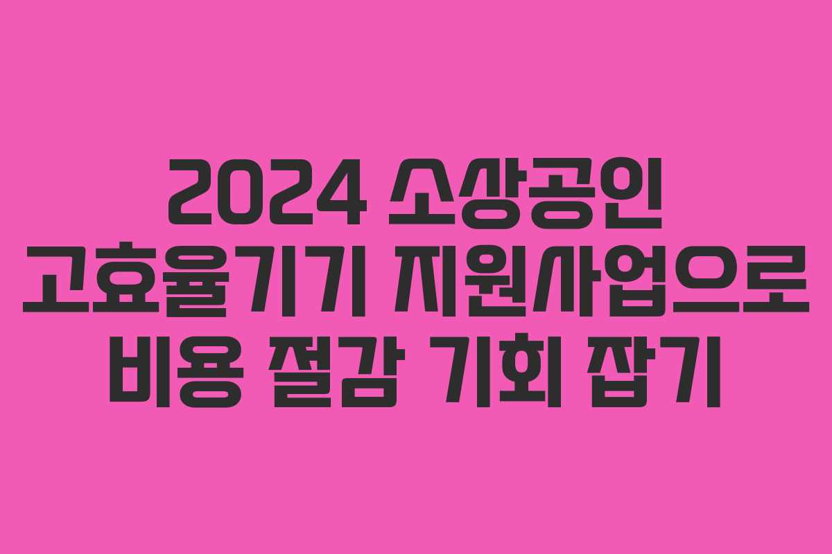 2024 소상공인 고효율기기 지원사업으로 비용 절감 기회 잡기