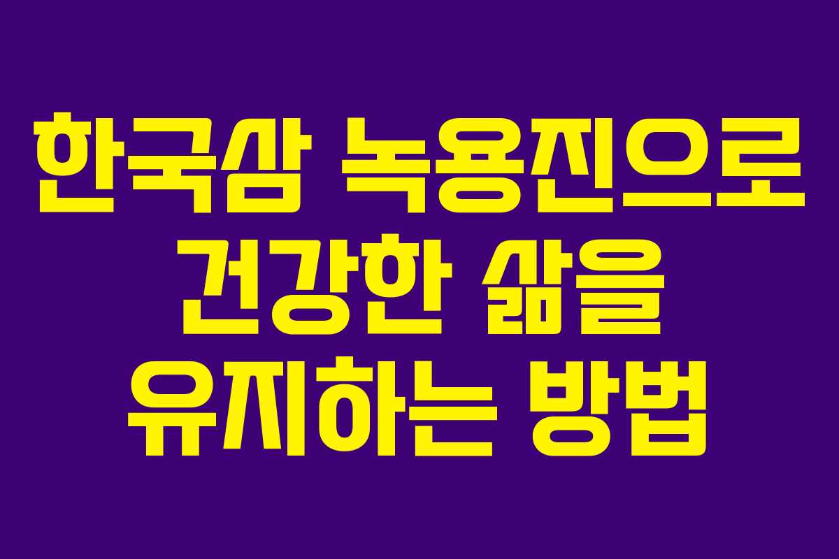 한국삼 녹용진으로 건강한 삶을 유지하는 방법