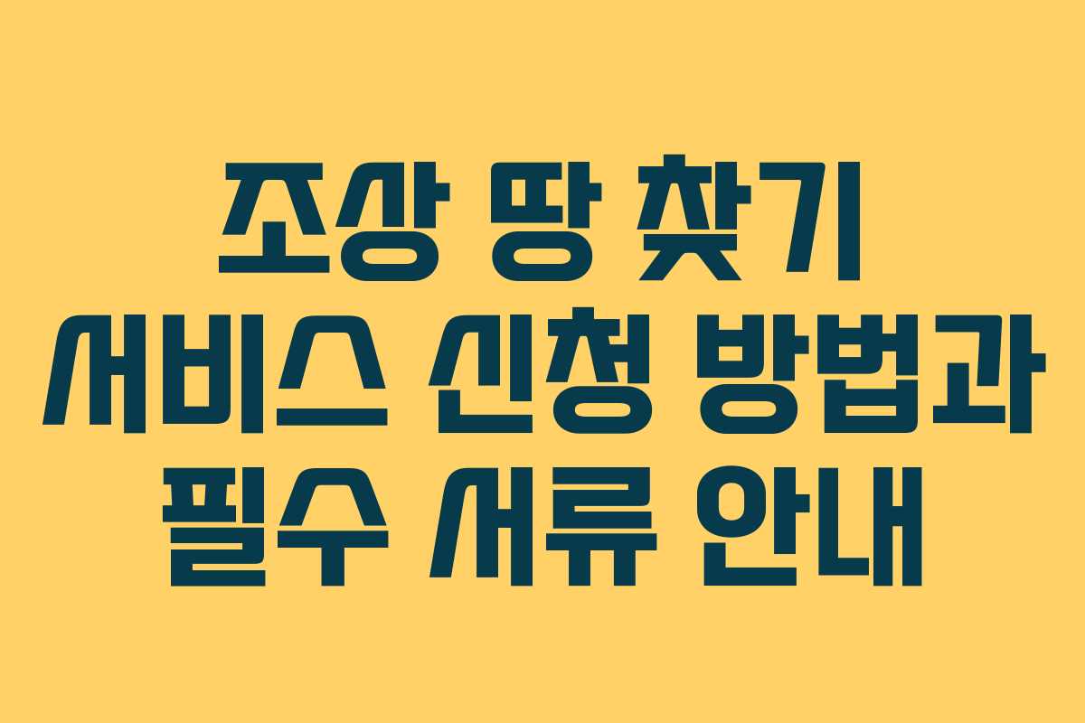 조상 땅 찾기 서비스 신청 방법과 필수 서류 안내