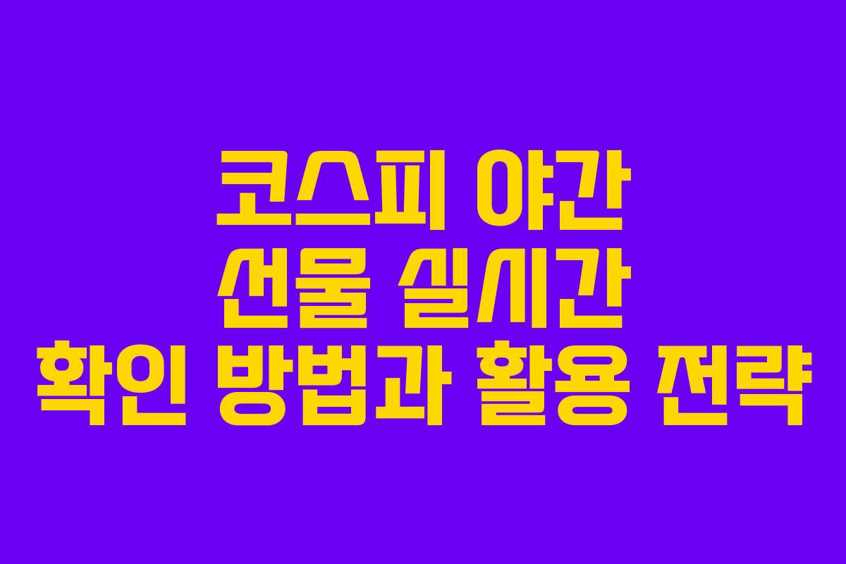 코스피 야간 선물 실시간 확인 방법과 활용 전략