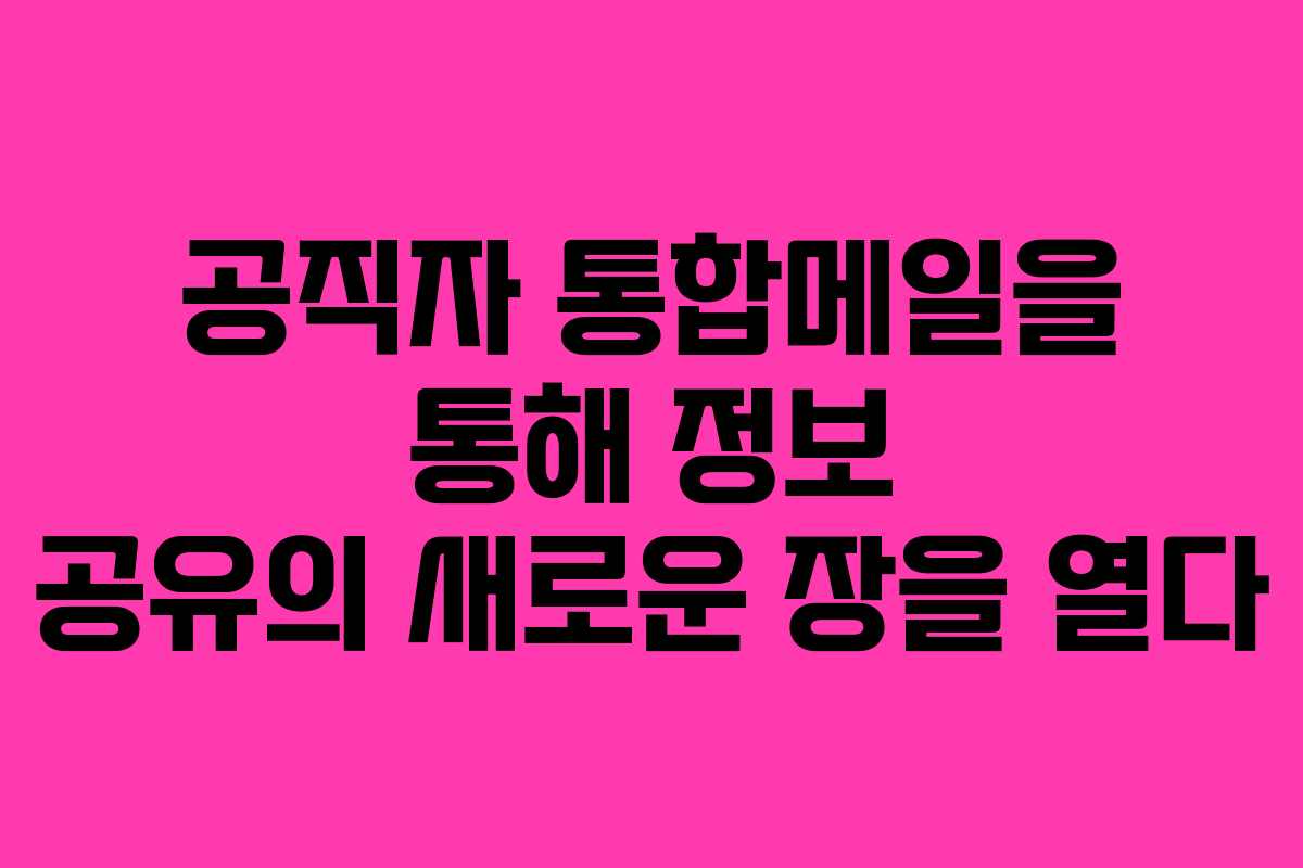 공직자 통합메일을 통해 정보 공유의 새로운 장을 열다