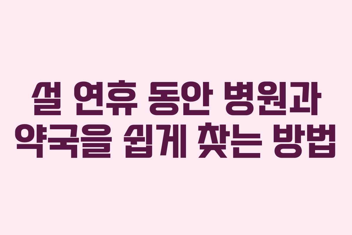 설 연휴 동안 병원과 약국을 쉽게 찾는 방법