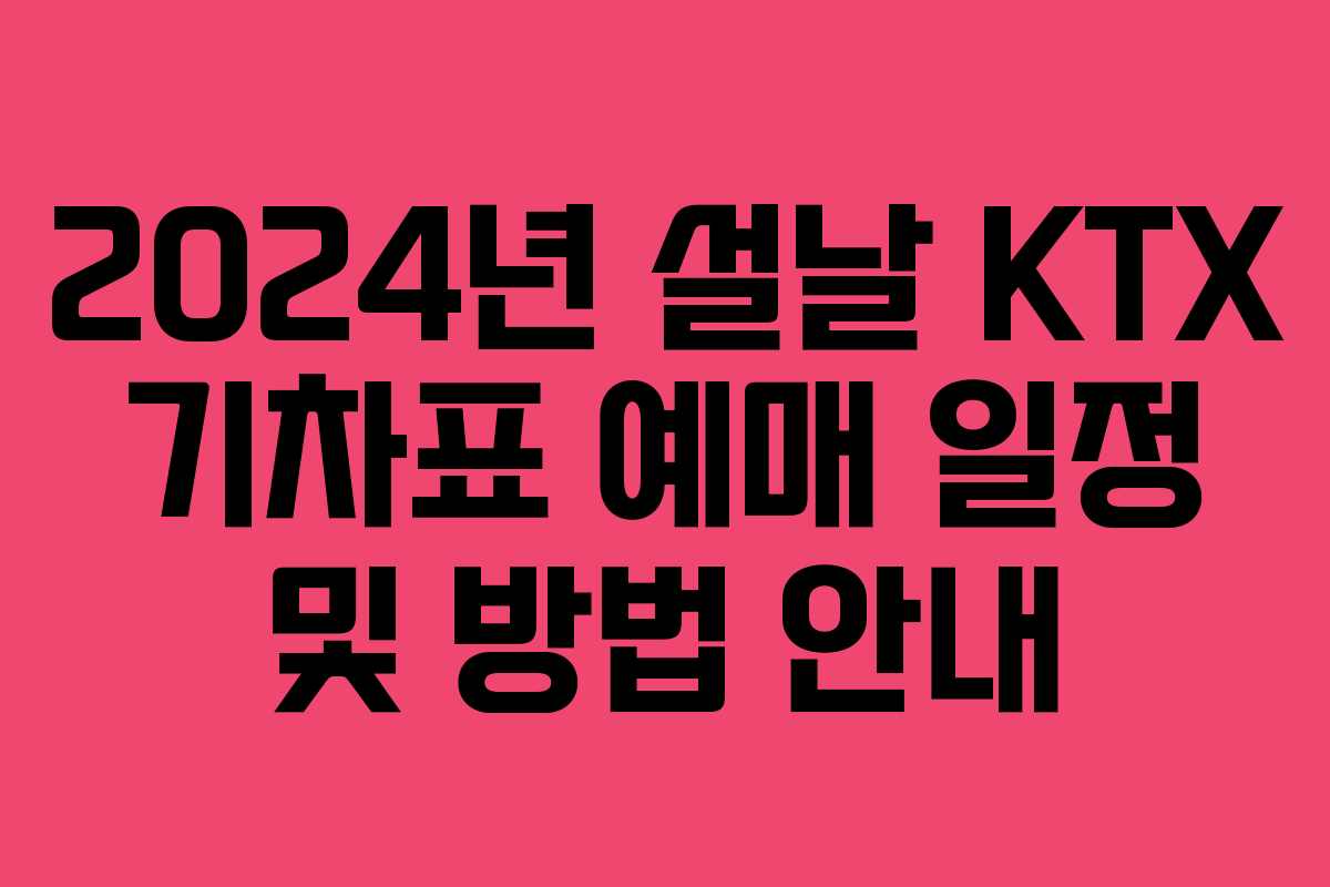 2024년 설날 KTX 기차표 예매 일정 및 방법 안내