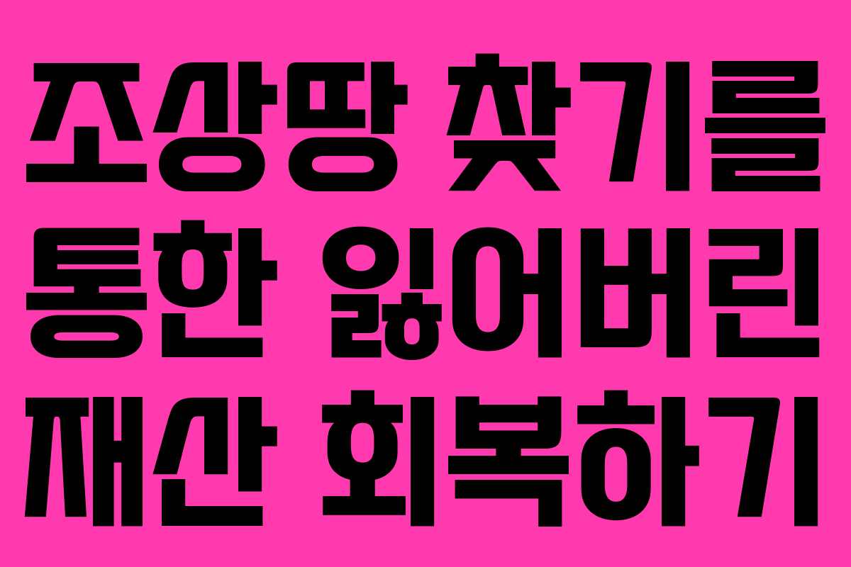 조상땅 찾기를 통한 잃어버린 재산 회복하기