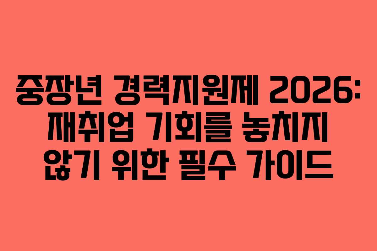 중장년 경력지원제 2026: 재취업 기회를 놓치지 않기 위한 필수 가이드