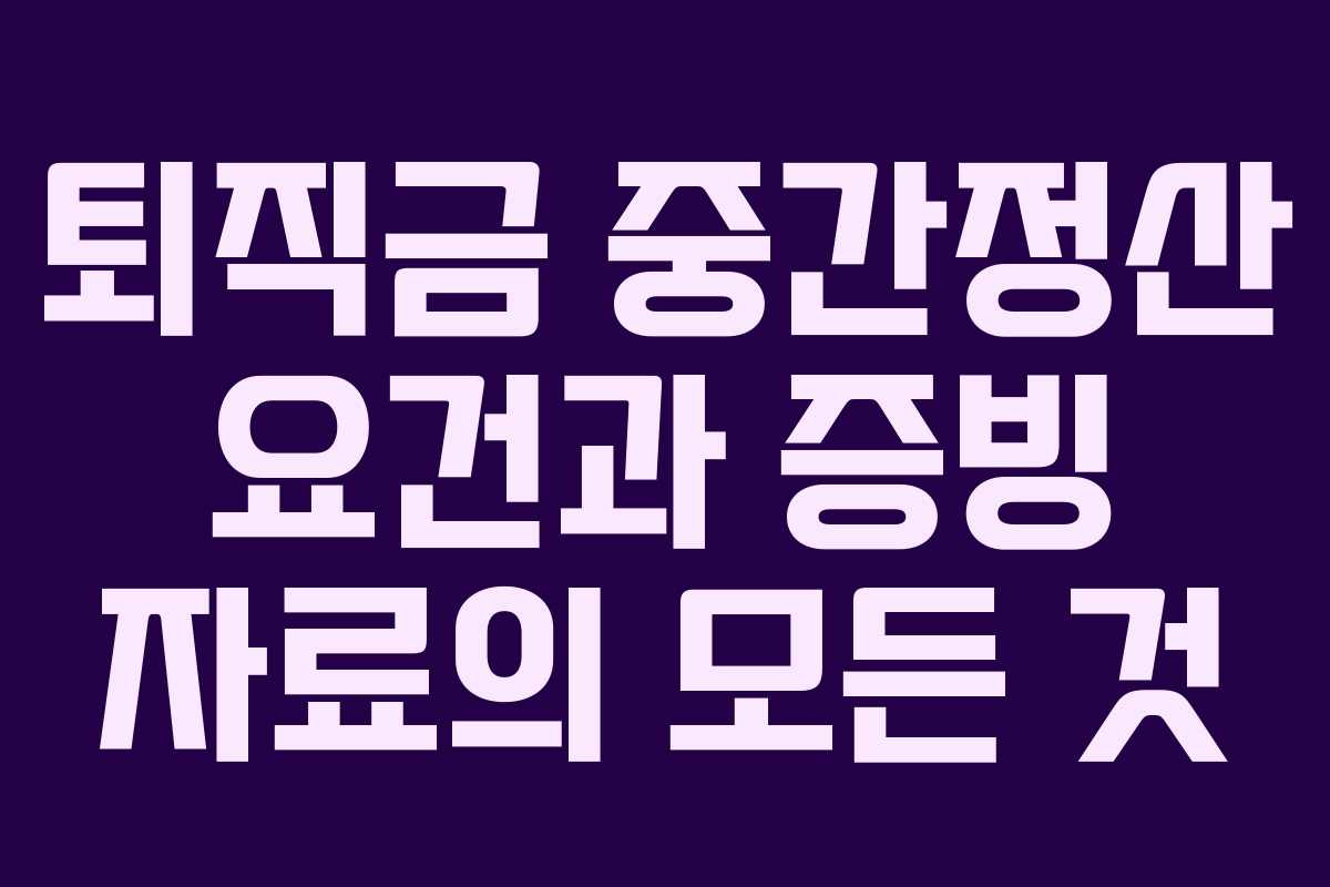 퇴직금 중간정산 요건과 증빙 자료의 모든 것