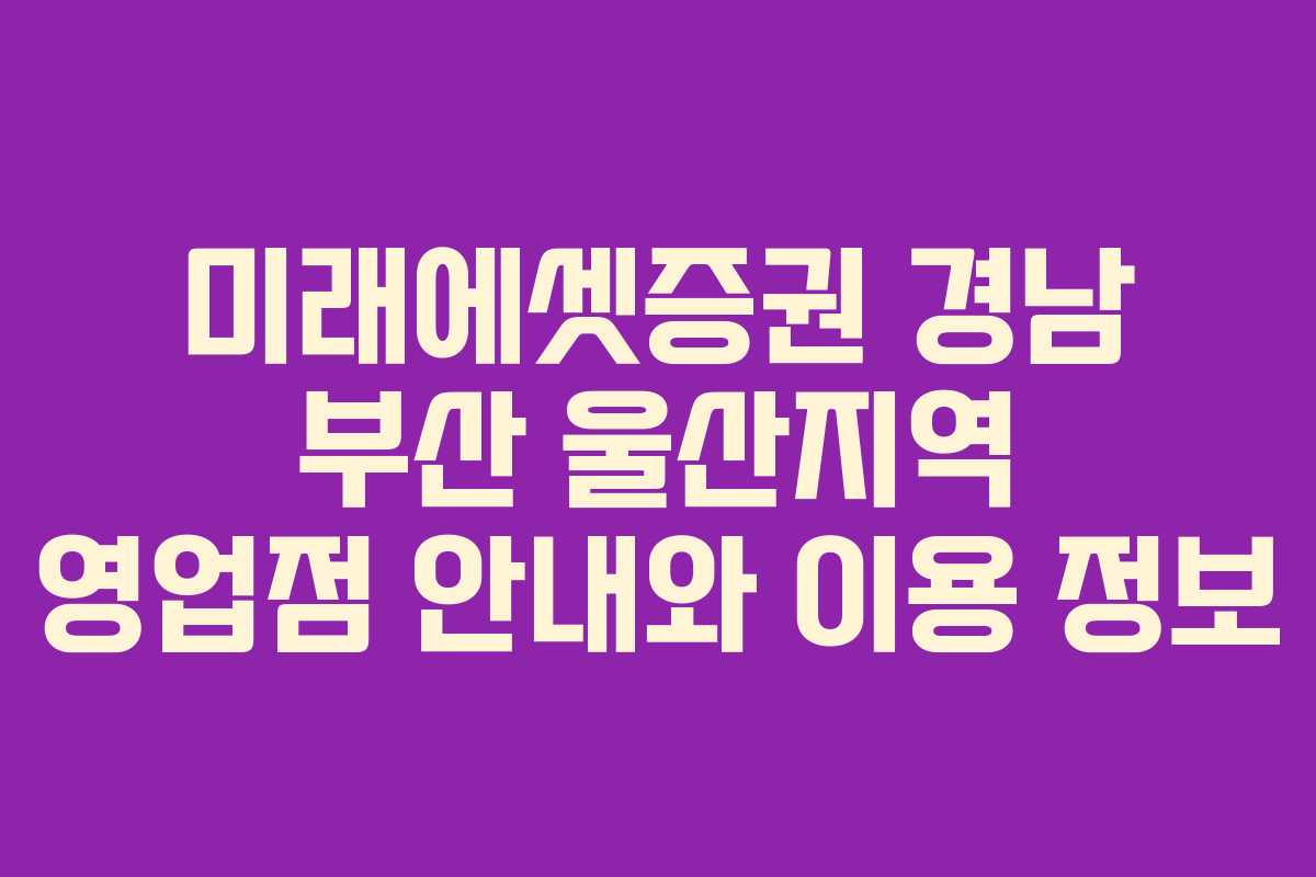 미래에셋증권 경남 부산 울산지역 영업점 안내와 이용 정보