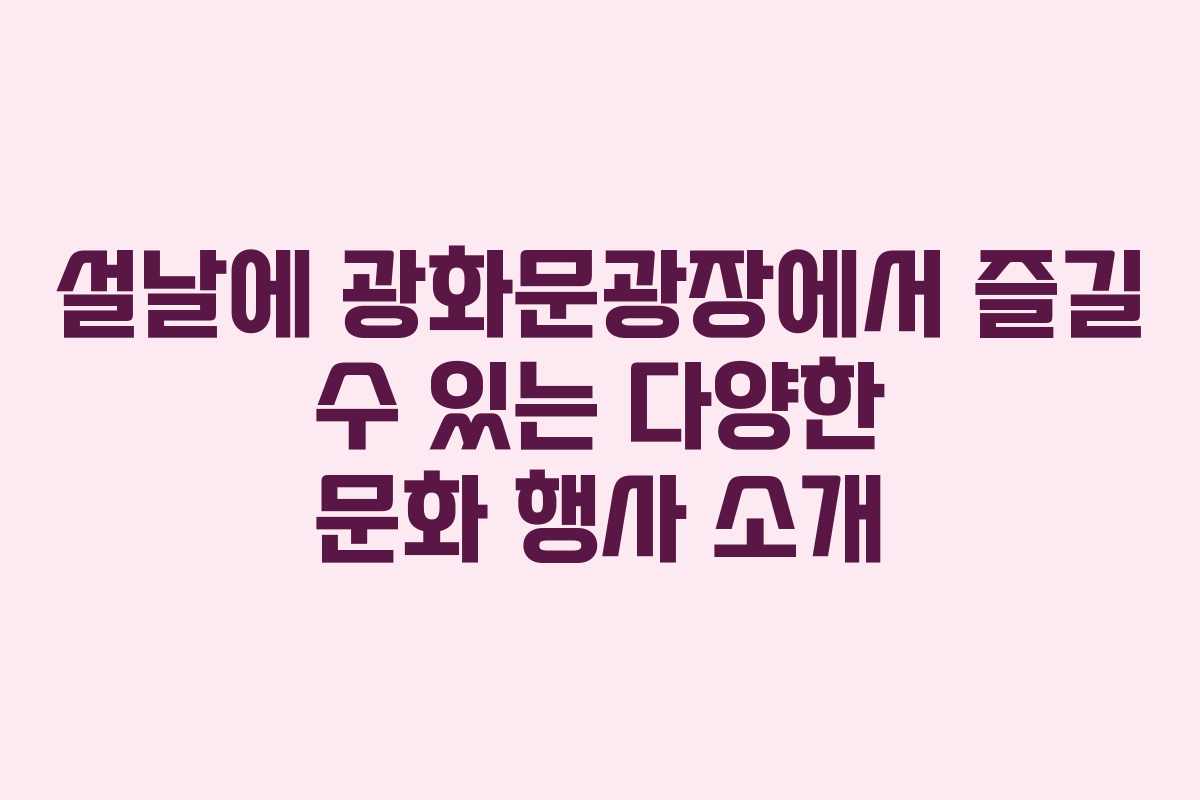 설날에 광화문광장에서 즐길 수 있는 다양한 문화 행사 소개