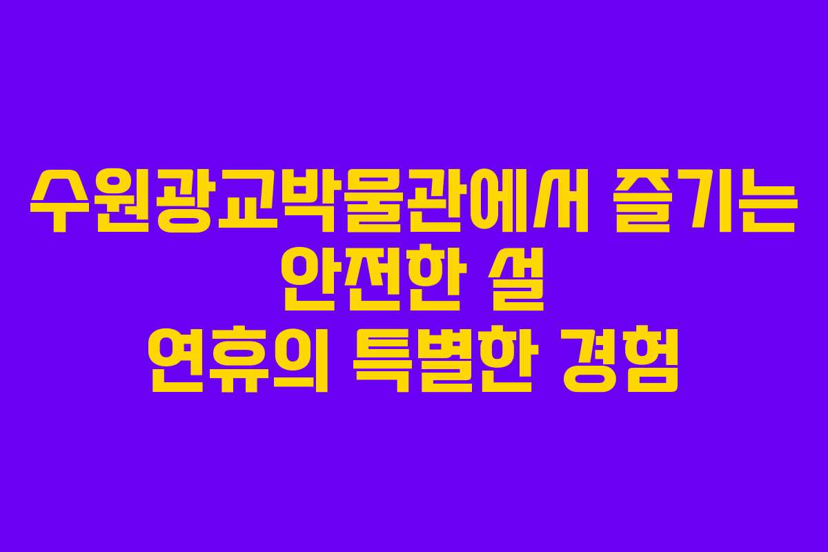 수원광교박물관에서 즐기는 안전한 설 연휴의 특별한 경험