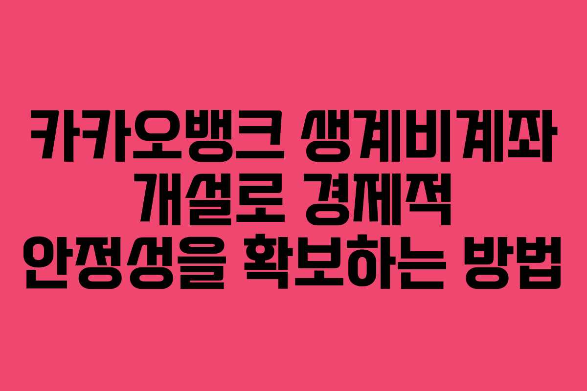 카카오뱅크 생계비계좌 개설로 경제적 안정성을 확보하는 방법