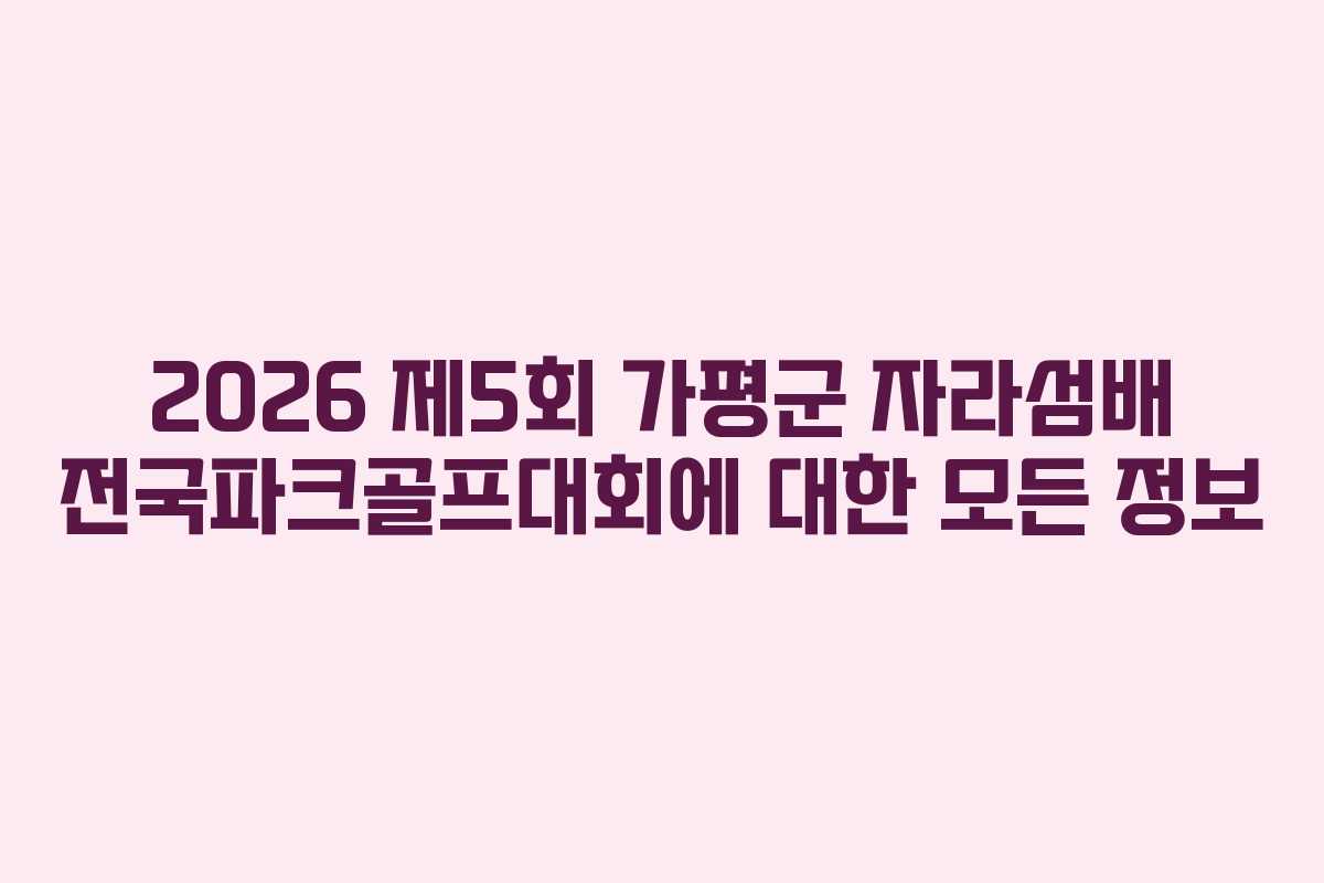 2026 제5회 가평군 자라섬배 전국파크골프대회에 대한 모든 정보