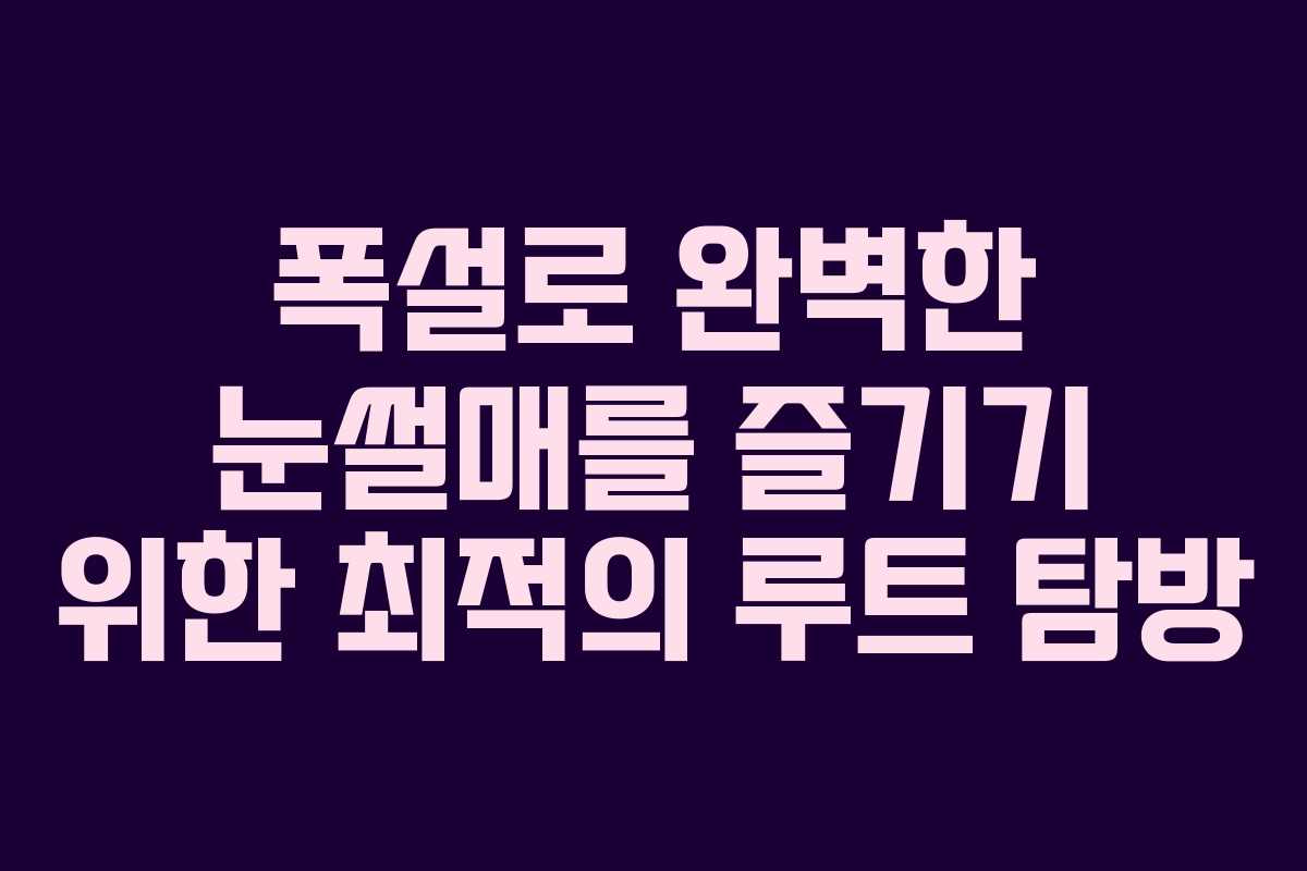 폭설로 완벽한 눈썰매를 즐기기 위한 최적의 루트 탐방