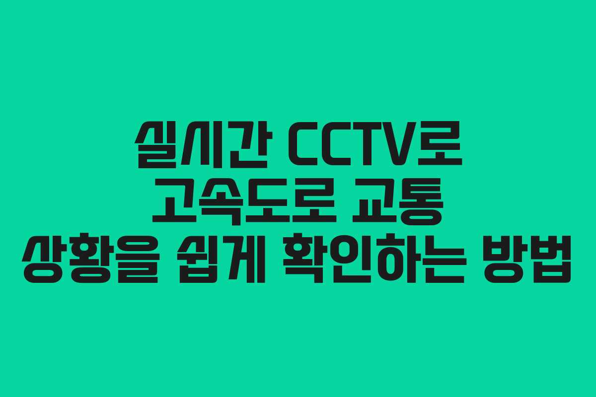 실시간 CCTV로 고속도로 교통 상황을 쉽게 확인하는 방법