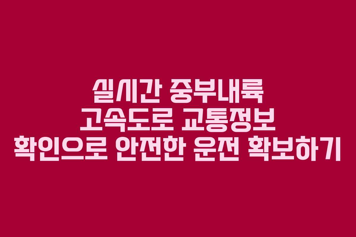 실시간 중부내륙 고속도로 교통정보 확인으로 안전한 운전 확보하기