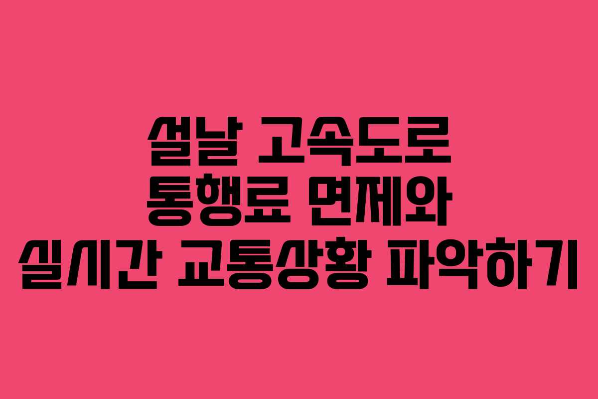 설날 고속도로 통행료 면제와 실시간 교통상황 파악하기