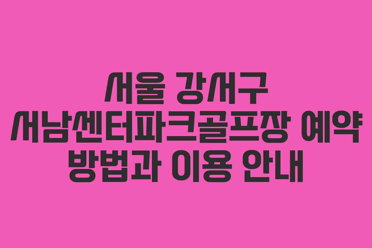 서울 강서구 서남센터파크골프장 예약 방법과 이용 안내