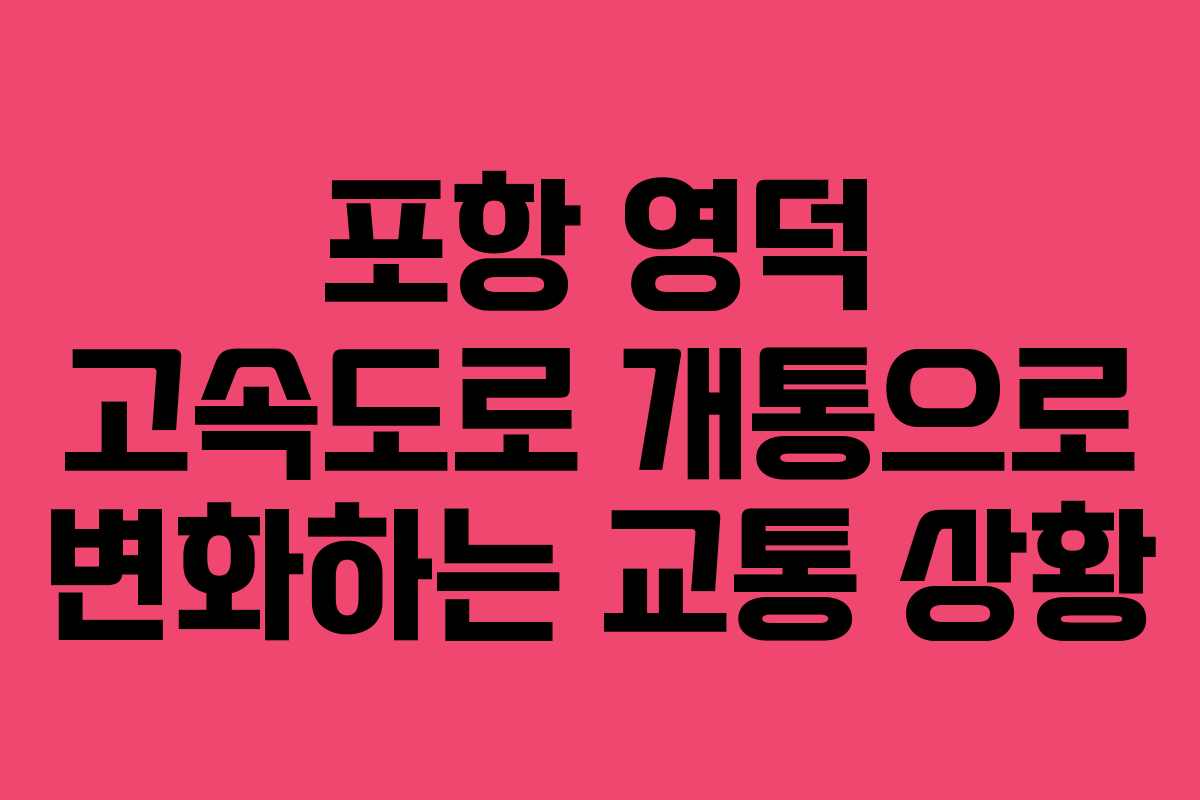포항 영덕 고속도로 개통으로 변화하는 교통 상황