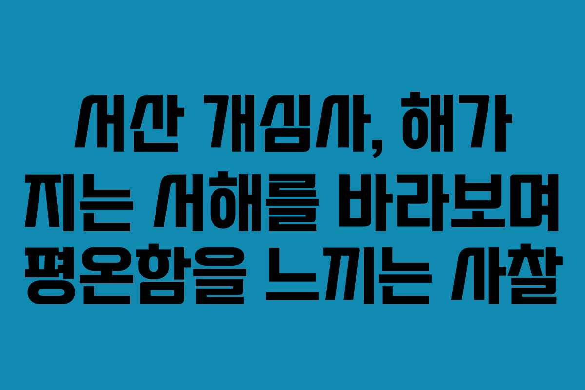 서산 개심사, 해가 지는 서해를 바라보며 평온함을 느끼는 사찰