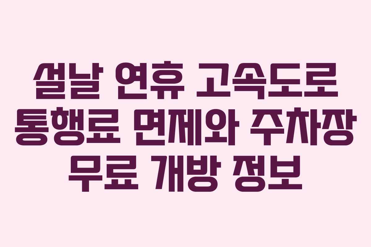 설날 연휴 고속도로 통행료 면제와 주차장 무료 개방 정보