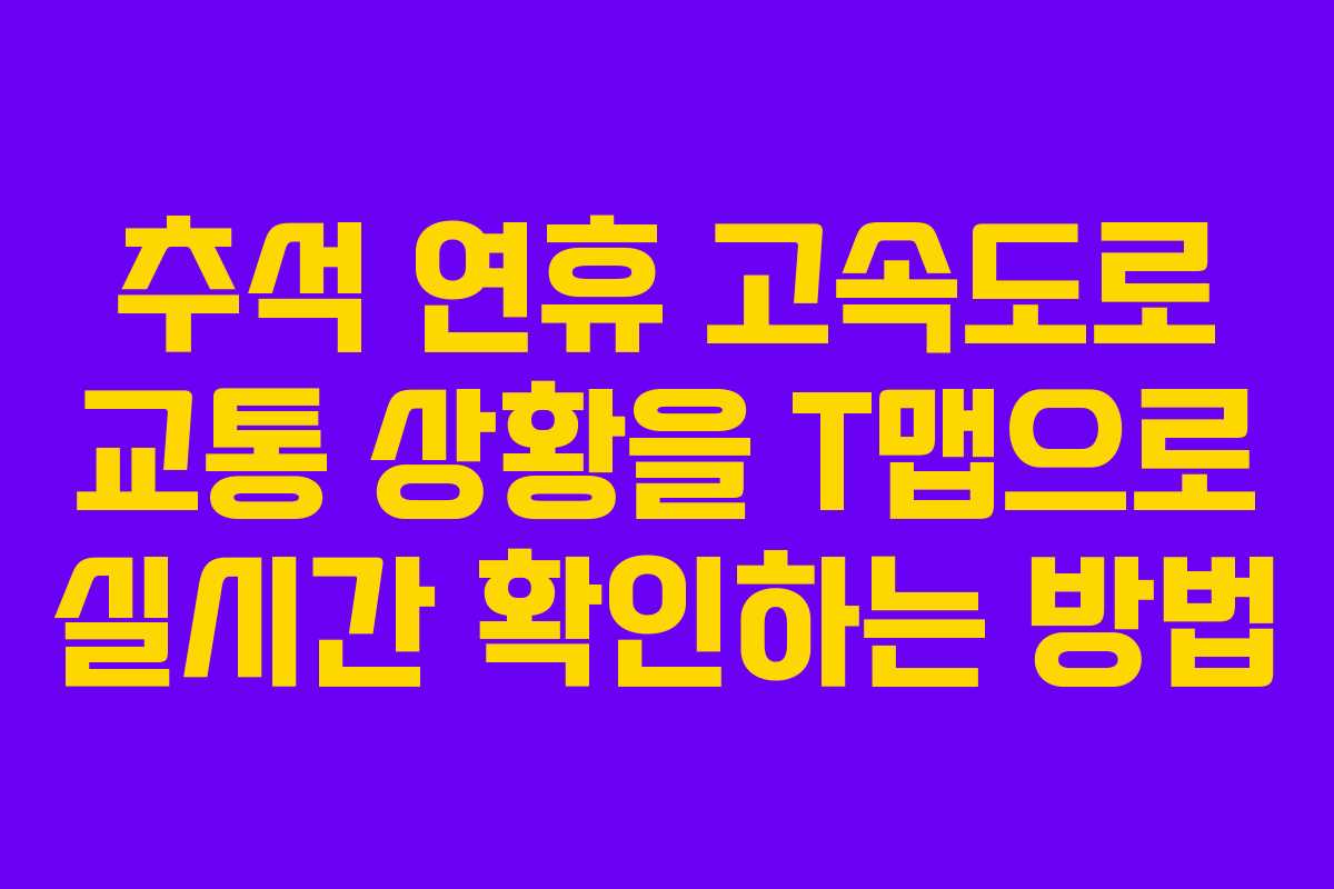 추석 연휴 고속도로 교통 상황을 T맵으로 실시간 확인하는 방법