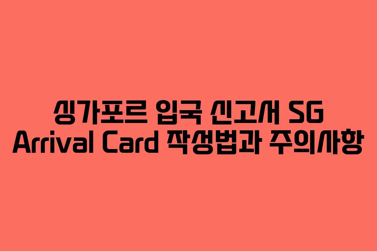 싱가포르 입국 신고서 SG Arrival Card 작성법과 주의사항