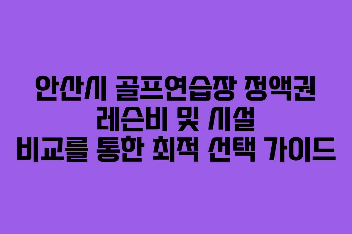 안산시 골프연습장 정액권 레슨비 및 시설 비교를 통한 최적 선택 가이드