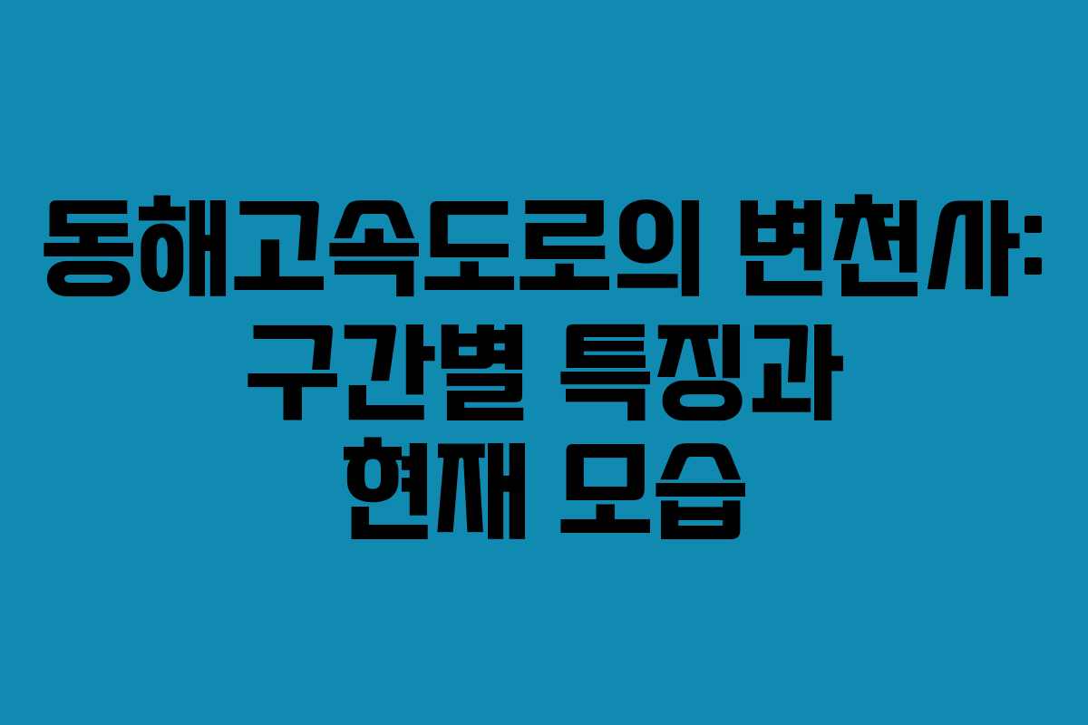 동해고속도로의 변천사: 구간별 특징과 현재 모습