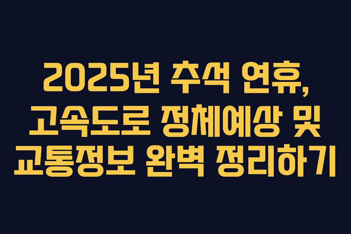 2025년 추석 연휴, 고속도로 정체예상 및 교통정보 완벽 정리하기