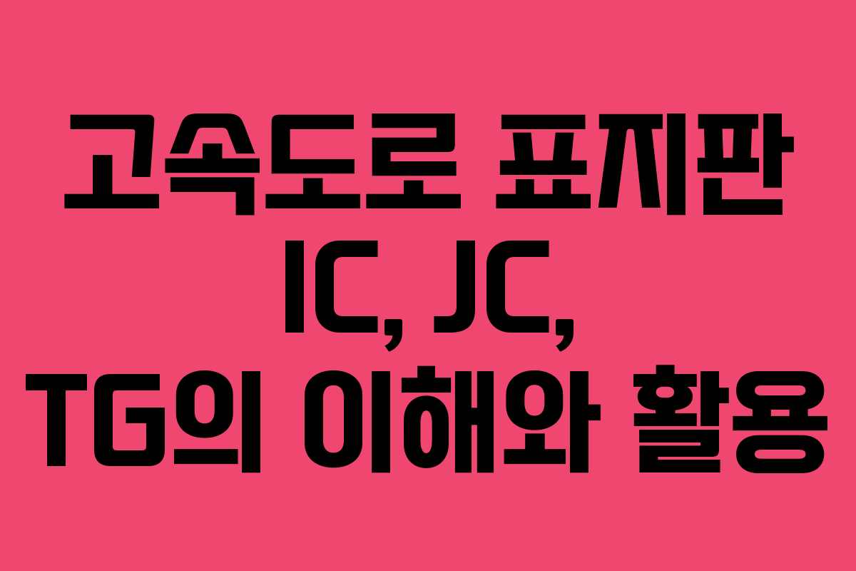 고속도로 표지판 IC, JC, TG의 이해와 활용
