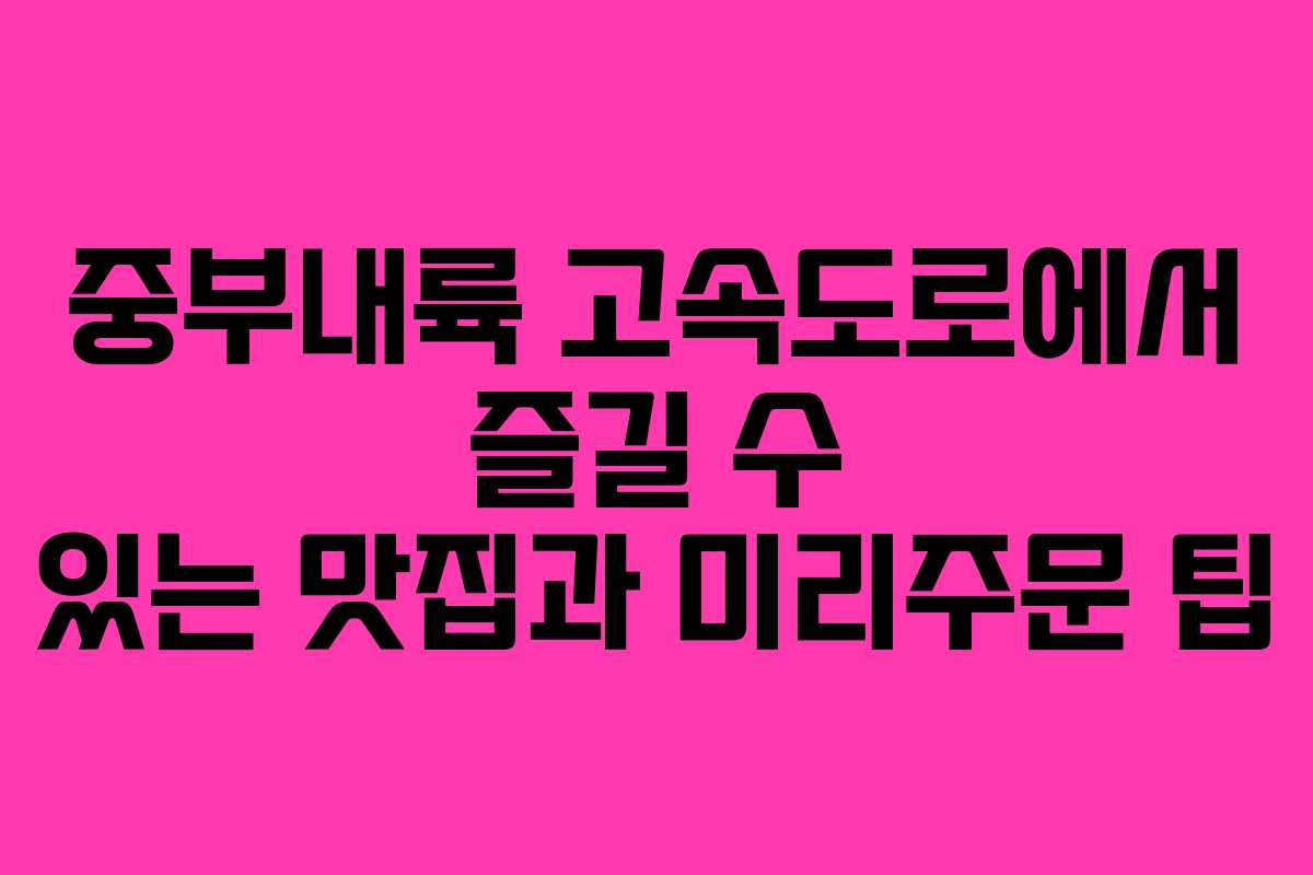 중부내륙 고속도로에서 즐길 수 있는 맛집과 미리주문 팁