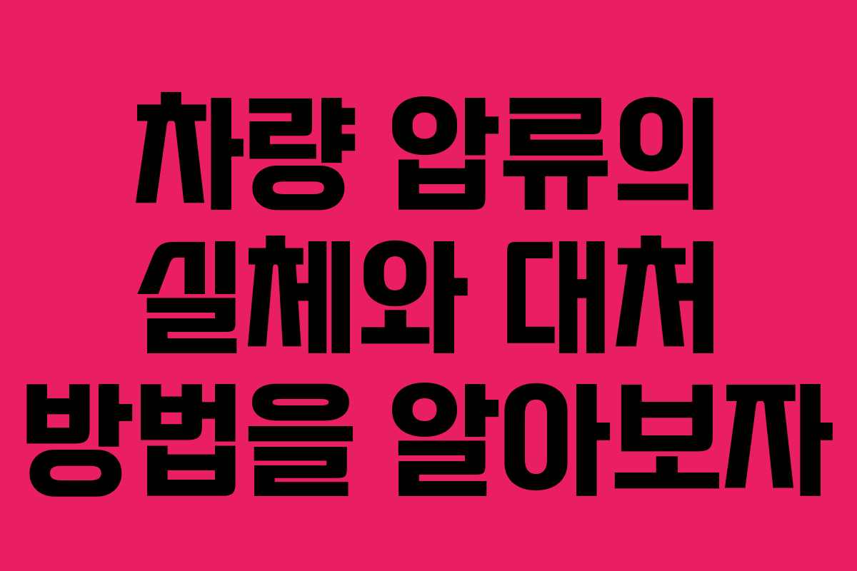 차량 압류의 실체와 대처 방법을 알아보자
