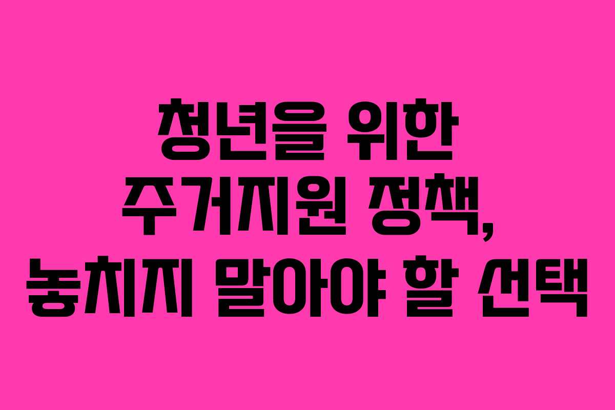 청년을 위한 주거지원 정책, 놓치지 말아야 할 선택
