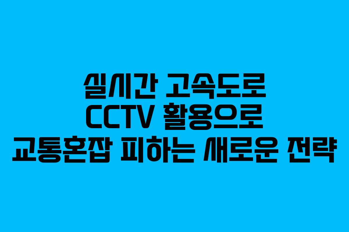 실시간 고속도로 CCTV 활용으로 교통혼잡 피하는 새로운 전략
