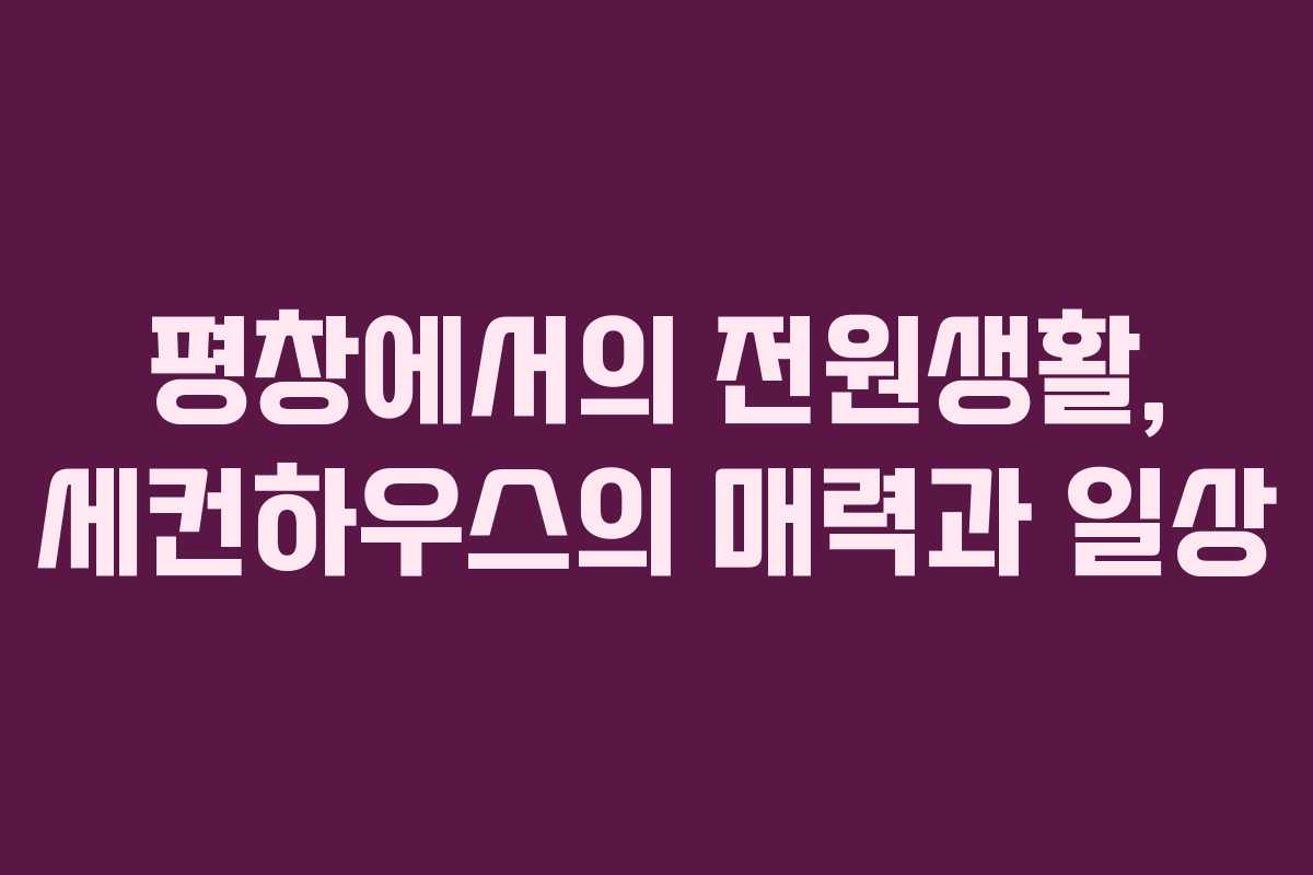 평창에서의 전원생활, 세컨하우스의 매력과 일상