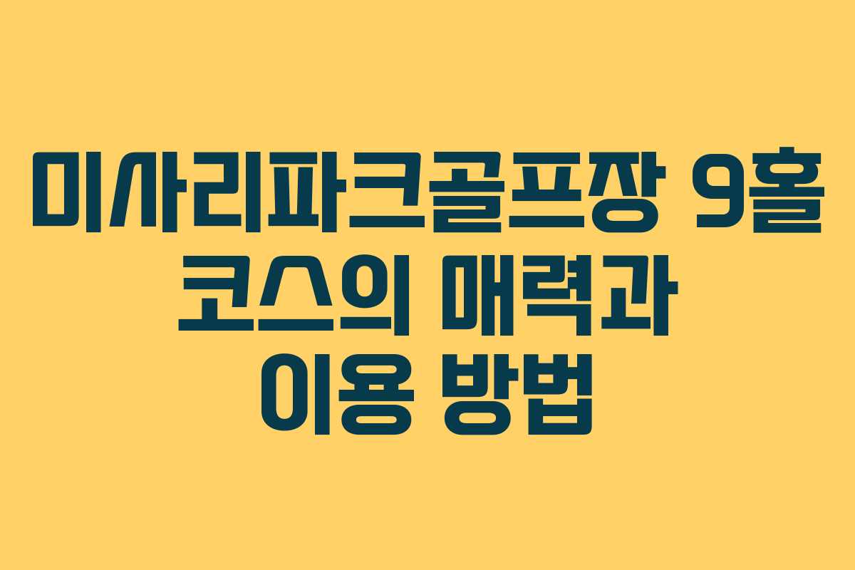 미사리파크골프장 9홀 코스의 매력과 이용 방법