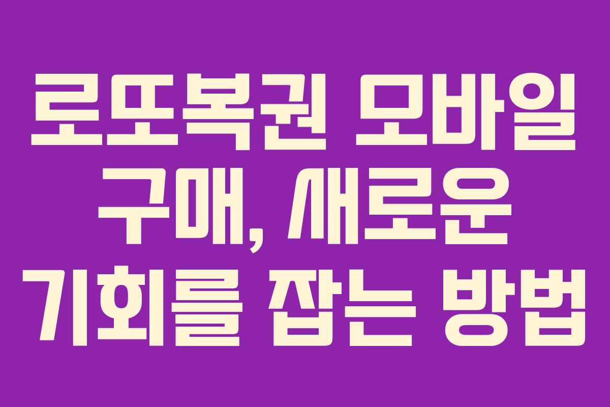 로또복권 모바일 구매, 새로운 기회를 잡는 방법