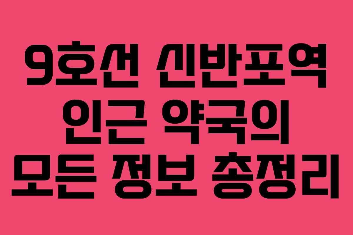 9호선 신반포역 인근 약국의 모든 정보 총정리