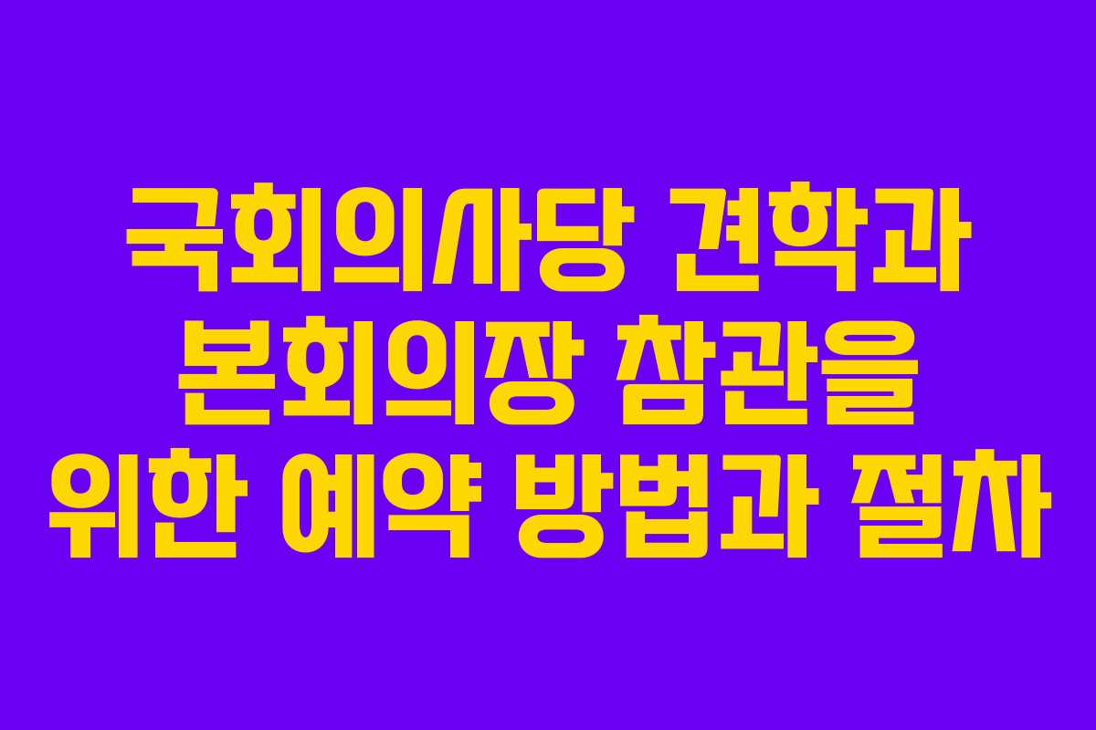 국회의사당 견학과 본회의장 참관을 위한 예약 방법과 절차