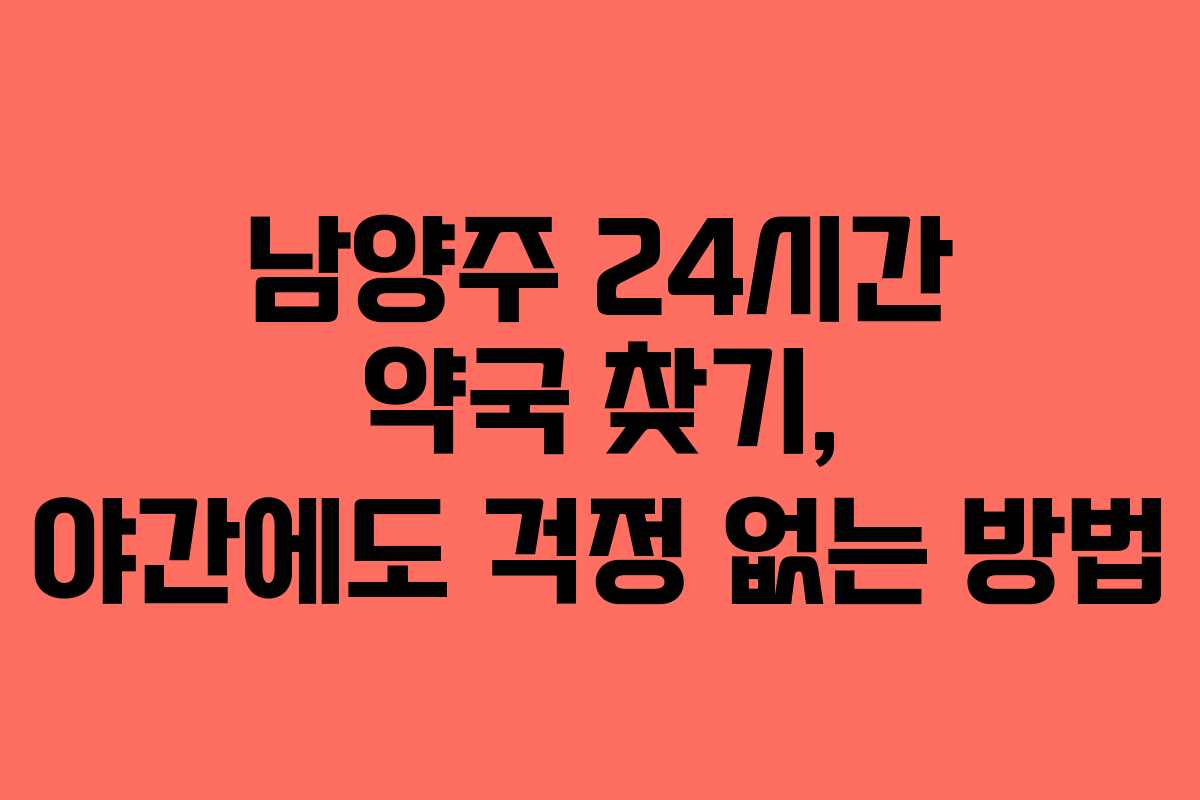남양주 24시간 약국 찾기, 야간에도 걱정 없는 방법