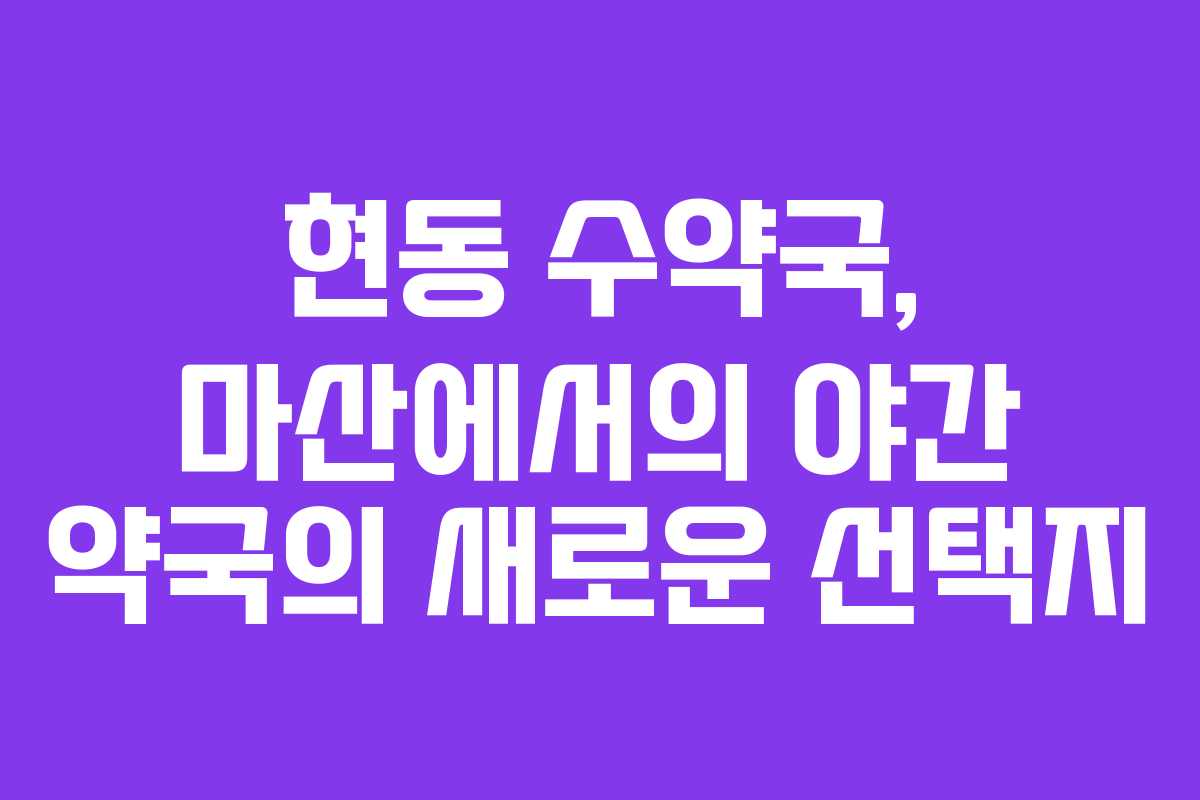 현동 수약국, 마산에서의 야간 약국의 새로운 선택지