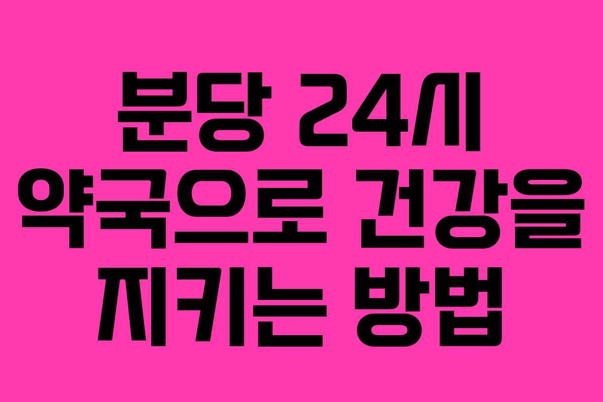 분당 24시 약국으로 건강을 지키는 방법