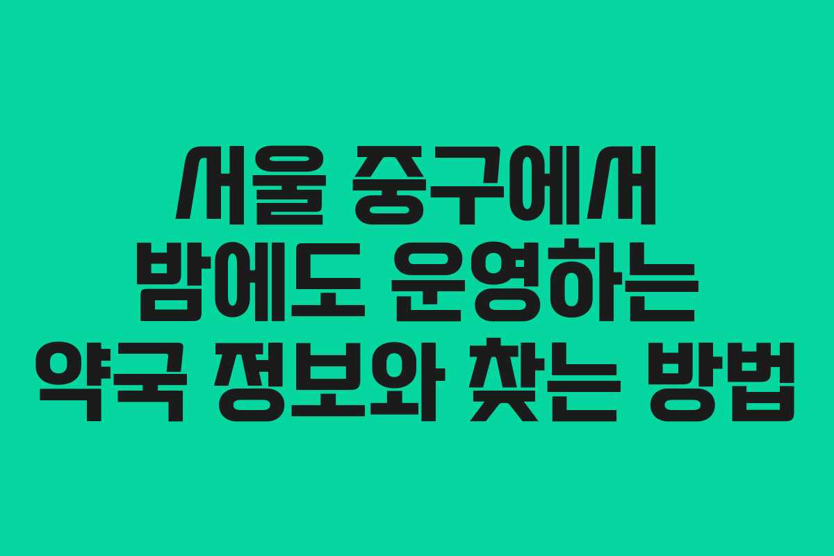 서울 중구에서 밤에도 운영하는 약국 정보와 찾는 방법