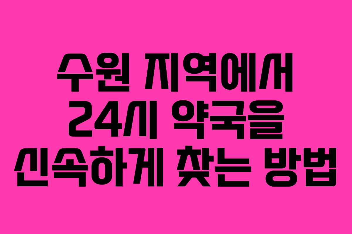 수원 지역에서 24시 약국을 신속하게 찾는 방법